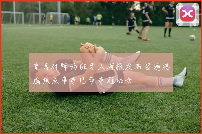 皇马对阵西班牙人海报发布吕迪格成焦点争夺巴萨夺冠机会