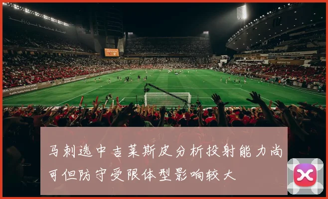 马刺选中吉莱斯皮分析投射能力尚可但防守受限体型影响较大