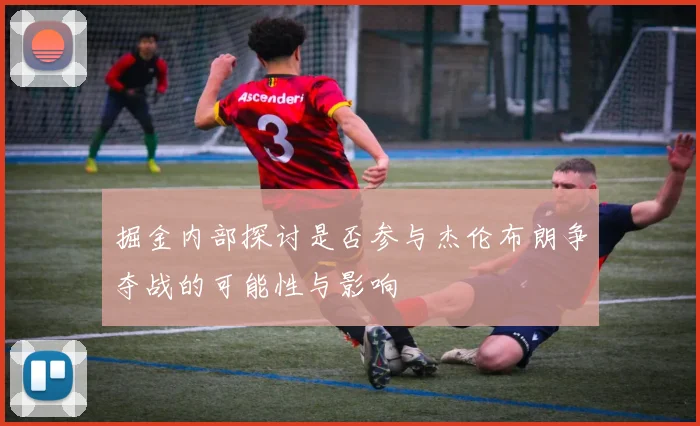 掘金内部探讨是否参与杰伦布朗争夺战的可能性与影响