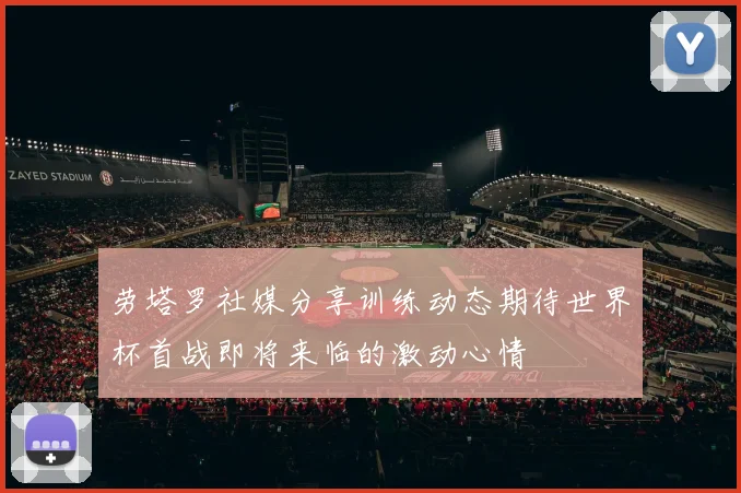 劳塔罗社媒分享训练动态期待世界杯首战即将来临的激动心情