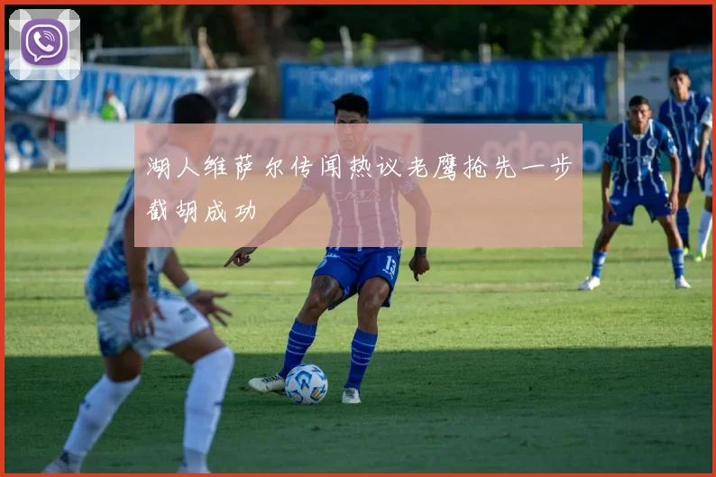 湖人维萨尔传闻热议老鹰抢先一步截胡成功