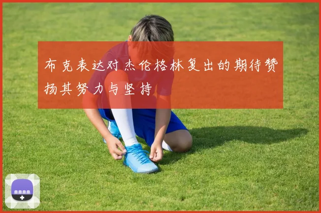 布克表达对杰伦格林复出的期待赞扬其努力与坚持