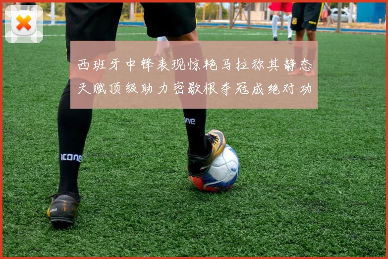 西班牙中锋表现惊艳马拉称其静态天赋顶级助力密歇根夺冠成绝对功臣