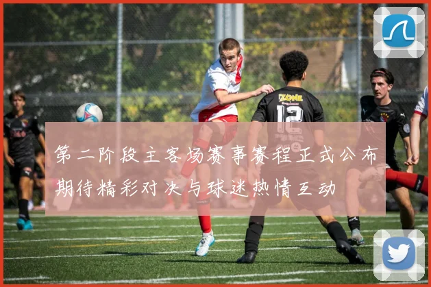 第二阶段主客场赛事赛程正式公布期待精彩对决与球迷热情互动